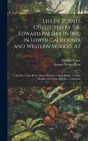 List of Plants Collected by Dr. Edward Palmer in 1890 in Lower California and Western Mexico, At: 1. La Paz, 2. San Pedro Martin Island, 3. Raza Island, 4. Santa Rosalia and Santa Agueda, 5. Guaymas 1021393010 Book Cover