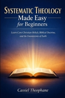 Systematic Theology Made Easy for Beginners: Learn Core Christian Beliefs, Biblical Doctrine, and the Foundations of Faith B0GQYZ56FC Book Cover