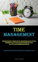 Time Management: Enhancing Productivity Through Effective Time Management Abilities, Effective Management Of Daily Activities Strategies For Achieving ... To Constructing An Effective Time Management 1835731538 Book Cover