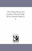 Life of Henry Dunster, First President of Harvard College. by Rev. Jeremiah Chaplin, P. P. 1425534481 Book Cover