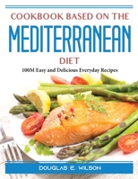 Cookbook based on the Mediterranean diet: 100M Easy and Delicious Everyday Recipes 1804388793 Book Cover