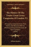 The History Of The Twelve Great Livery Companies Of London V1: Principally Collected From Their Grants And Records, With An Historical Essay, And Accounts Of Each Company 1165132222 Book Cover