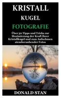 Kristallkugel Fotografie: Über 30 Tipps und Tricks zur Maximierung der Kraft Ihrer Kristallkugel und zum Aufnehmen atemberaubender Fotos (German Edition) 1673268323 Book Cover