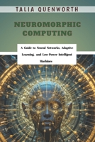 Neuromorphic Computing: A Guide to Neural Networks, Adaptive Learning, and Low-Power Intelligent Machines B0FRG6X8VB Book Cover