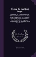 Notice on the Beet Sugar: Containing 1st. a Description of the Culture and Preservation of the Plant. 2D. an Explanation of the Process of Extracting Its Sugar. Preceded by a Few Remarks on the Origin 1358209022 Book Cover