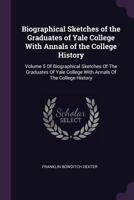 Biographical sketches of the graduates of Yale College: with annals of the college history Volume 5 1149824077 Book Cover