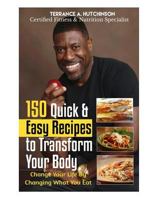 150 Quick & Easy Recipes to Transform Your Body: Change Your Life by Changing What You Eat 1544164572 Book Cover