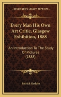 Every Man his Own Art Critic: Glasgow Exhibition, 1888: An Introduction to the Study of Pictures 1018424466 Book Cover