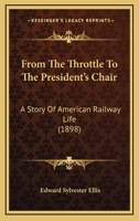 From the throttle to the President's chair: a story of American railway life 1436854873 Book Cover