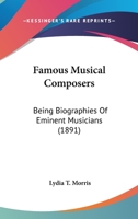 Famous Musical Composers Being Biographies of Eminent Musicians (Classic Reprint) 1165342340 Book Cover
