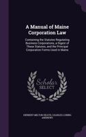 A Manual of Maine Corporation Law: Containing the Statutes Regulating Business Corporations, a Digest of These Statutes, and the Principal Corporation Forms Used in Maine 1240077718 Book Cover