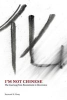I'm Not Chinese: The Journey from Resentment to Reverence 1627200266 Book Cover