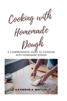 Cooking with Home-Made Dough: A Comprehensive Guide to Cooking with Homemade Dough B0CR7Q1JT8 Book Cover