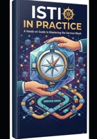 Istio in Practice: Architecture, Traffic Management, and Production-Grade Service Mesh B0GSWK1K7H Book Cover
