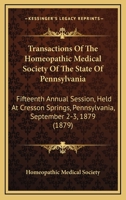 Transactions Of The Homeopathic Medical Society Of The State Of Pennsylvania: Fifteenth Annual Session, Held At Cresson Springs, Pennsylvania, September 2-3, 1879 1437355587 Book Cover
