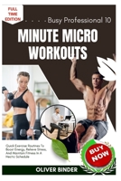 Busy Professional 10 Minute Micro Workouts: Quick Exercise Routines To Boost Energy, Relieve Stress, And Maintain Fitness In A Hectic Schedule B0FNQVMCD8 Book Cover