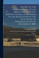 Report of the International Polar Expedition to Point Barrow, Alaska, in Response to the Resolution of the [U.S.] House of Representatives of December 11, 1884 1017809763 Book Cover