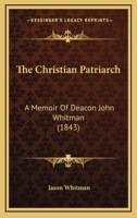 The Christian Patriarch: A Memoir Of Deacon John Whitman 1017874972 Book Cover