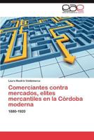 Comerciantes Contra Mercados, Elites Mercantiles En La Cordoba Moderna 3844346732 Book Cover