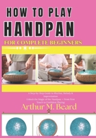 how to play handpan for complete beginners: A Step-by-Step Guide to Rhythm, Melody & Improvisation Unlock the Magic of the Handpan From First Touch to Confident Playing B0GWXKNLG9 Book Cover