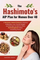 The Hashimoto's AIP Plan for Women Over 40: A Hormone-Aware Protocol to Reduce Antibodies, Lose Thyroid Weight, and Manage Symptoms When Perimenopause Makes Everything Worse B0HG5Z99NG Book Cover
