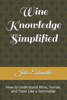 Wine Knowledge Simplified: How to Understand Wine, Terroir, and Taste Like a Sommelier B0H25CCZXH Book Cover