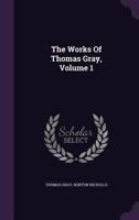 The Works of Thomas Gray; Volume 1 1278126813 Book Cover