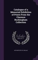 Catalogue of a Memorial Exhibition of Prints from the Clarence Buckingham Collection: January 1915 (Classic Reprint) 1355202663 Book Cover