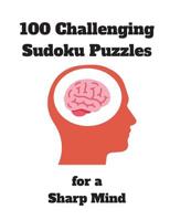 100 Challenging Sudoku Puzzles for a Sharp Mind: 125 Pages Jam-Packed with Puzzles Includes Solutions Perfect Puzzle Book for Seniors, Adults, early Dementia patients, prison inmates and more... 1077210361 Book Cover