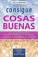 CONSIGUE COSAS BUENAS: Una nueva forma de usar la Ley de Atracción en sólo 100 páginas extraídas del libro "Tu vida exterior refleja tu vida interior" (LA CREATICIDAD) 1792094221 Book Cover