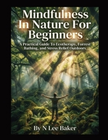 Mindfulness In Nature For Beginners: A Practical Guide To Ecotherapy, Forest Bathing, and Stress Relief Outdoors B0GXKM3J5X Book Cover
