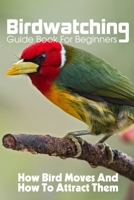 Birdwatching Guide Book For Beginners How Bird Moves And How To Attract Them: Beginning Birdwatcher'S Book null Book Cover