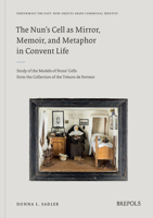 The Nun's Cell: Mirror, Memoir, and Metaphor in Covent Art: Study of the Models of Nuns' Cells from the Collection of the Tresors de F 2503601936 Book Cover