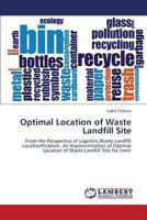 Optimal Location of Waste Landfill Site: From the Perspective of Logistics,Waste Landfill LocationProblem: An Implementation of Optimal Location of Waste Landfill Site for İzmir 3659333360 Book Cover