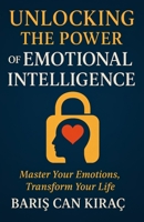 Unlocking the Power of Emotional Intelligence: Master Your Emotions, Transform Your Life B0F8FVJVCV Book Cover