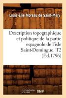 Description Topographique Et Politique de La Partie Espagnole de L'Isle Saint-Domingue. T2 (A0/00d.1796) 2012648975 Book Cover