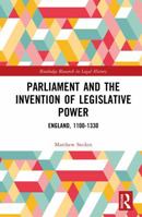 Parliament and the Invention of Legislative Power: England, 1100-1330 (Routledge Research in Legal History) 1032517921 Book Cover