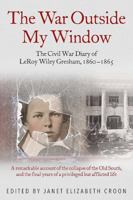 The War Outside My Window: The Civil War Diary of LeRoy Wiley Gresham, 1860-1865 1611213886 Book Cover