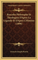 Roscelin, Philosophe Et Th�ologien d'Apr�s La L�gende Et d'Apr�s l'Histoire: Sa Place Dans l'Histoire G�n�rale Et Compar�e Des Philosophes M�d�vales Par Fran�ois Picavet 2012819168 Book Cover