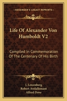 Life Of Alexander Von Humboldt V2: Compiled In Commemoration Of The Centenary Of His Birth 1163119482 Book Cover
