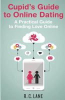 Cupid's Guide to Online Dating: A Practical Guide to Finding Love in the Modern World 1494340437 Book Cover