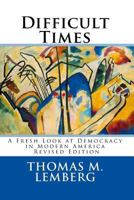 Difficult Times: A Fresh Look at Democracy in Modern America 0615849156 Book Cover
