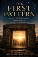 The First Pattern: Ancient Symbols, Sacred Sites, and the Search for Humanity’s Forgotten Origins B0H2TN1CSX Book Cover