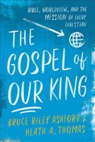 The Gospel of Our King: Bible, Worldview, and the Mission of Every Christian 0801049032 Book Cover