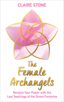 The Female Archangels: Reclaim Your Power with the Lost Teachings of the Divine Feminine 1401960839 Book Cover