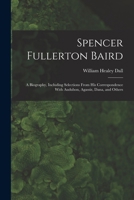 Spencer Fullerton Baird: A Biography, Including Selections From His Correspondence With Audubon, Agassiz, Dana, and Others 1016564678 Book Cover