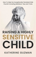 Raising A Highly Sensitive Child: How To Help Our Exceptionally Persistent Kids Flourish Including Meltdown Tips and Tricks 1990404065 Book Cover