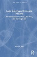 Latin American Economic History: An Introduction to Daily Life, Debt, and Development (Latin American Tópicos) 1032255463 Book Cover
