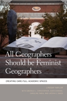 All Geographers Should be Feminist Geographers: Creating Care-Full Academic Spaces (Geographies of Justice and Social Transformation) 0820366285 Book Cover