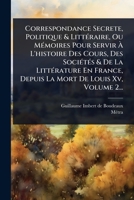 Correspondance Secrete, Politique & LittÃ(c)raire, Ou MÃ(c)moires Pour Servir Ã L'histoire Des Cours, Des SociÃ(c)tÃ(c)s & De La LittÃ(c)rature ... De Louis Xv, Volume 2... (French Edition) 1024504018 Book Cover